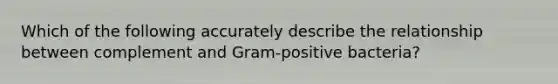 Which of the following accurately describe the relationship between complement and Gram-positive bacteria?