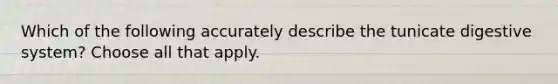 Which of the following accurately describe the tunicate digestive system? Choose all that apply.