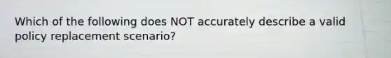 Which of the following does NOT accurately describe a valid policy replacement scenario?