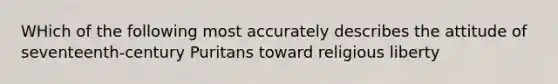 WHich of the following most accurately describes the attitude of seventeenth-century Puritans toward religious liberty