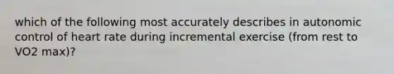 which of the following most accurately describes in autonomic control of heart rate during incremental exercise (from rest to VO2 max)?