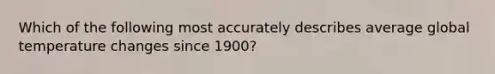 Which of the following most accurately describes average global temperature changes since 1900?