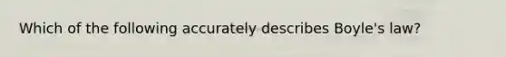 Which of the following accurately describes Boyle's law?