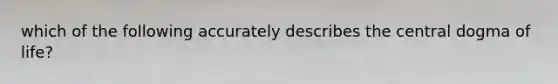 which of the following accurately describes the central dogma of life?