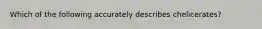 Which of the following accurately describes chelicerates?