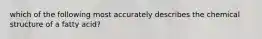 which of the following most accurately describes the chemical structure of a fatty acid?