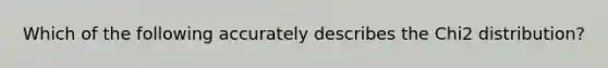 Which of the following accurately describes the Chi2 distribution?