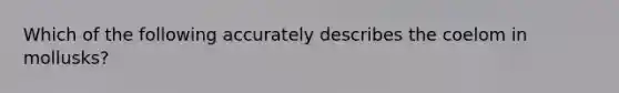 Which of the following accurately describes the coelom in mollusks?