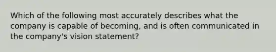 Which of the following most accurately describes what the company is capable of​ becoming, and is often communicated in the​ company's vision​ statement?