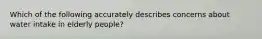 Which of the following accurately describes concerns about water intake in elderly people?