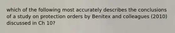 which of the following most accurately describes the conclusions of a study on protection orders by Benitex and colleagues (2010) discussed in Ch 10?