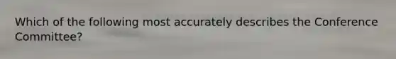 Which of the following most accurately describes the Conference Committee?