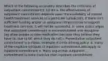 Which of the following accurately describes the criticisms of outpaitient commitment?2.1/2.63 a. the effectiveness of outpatient commitment depends upon the availability of mental health treatment services in a particular jurisdiction. If there isn't sufficient funding and/or an adequate infrastructure to support treatment services, it will not be successful. b. some critics argue that outpatient commitment is unconstitutional and deceptive (eg allow people to take medication because they believe they have to, due to OC which they do not) c.Preventative outpatient commitment is a classic example of crisis driving policy: d. many of the negative critiques of inpatient commitment also apply to inpatient commitment e. Many argue that outpatient commitment is more coercive than inpatient commitment