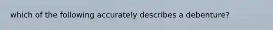 which of the following accurately describes a debenture?