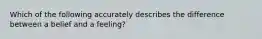 Which of the following accurately describes the difference between a belief and a feeling?