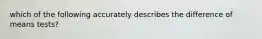 which of the following accurately describes the difference of means tests?