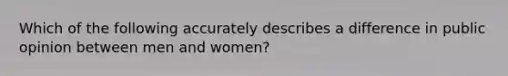 Which of the following accurately describes a difference in public opinion between men and women?