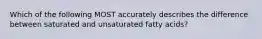 Which of the following MOST accurately describes the difference between saturated and unsaturated fatty acids?