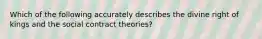 Which of the following accurately describes the divine right of kings and the social contract theories?