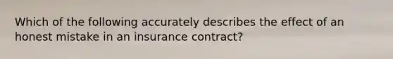 Which of the following accurately describes the effect of an honest mistake in an insurance contract?