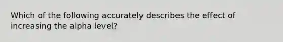 Which of the following accurately describes the effect of increasing the alpha level?