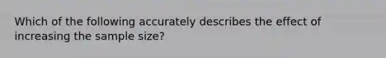 Which of the following accurately describes the effect of increasing the sample size?​
