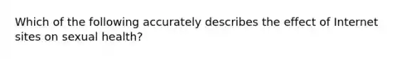 Which of the following accurately describes the effect of Internet sites on sexual health?