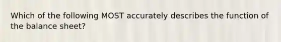 Which of the following MOST accurately describes the function of the balance sheet?