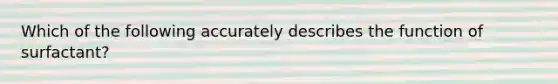 Which of the following accurately describes the function of surfactant?