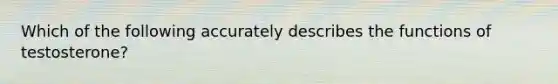 Which of the following accurately describes the functions of testosterone?