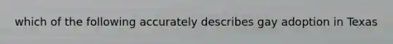 which of the following accurately describes gay adoption in Texas