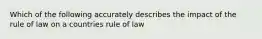 Which of the following accurately describes the impact of the rule of law on a countries rule of law