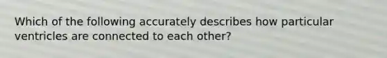 Which of the following accurately describes how particular ventricles are connected to each other?