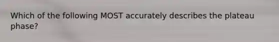 Which of the following MOST accurately describes the plateau phase?