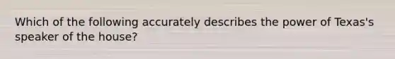 Which of the following accurately describes the power of Texas's speaker of the house?