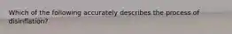 Which of the following accurately describes the process of disinflation?