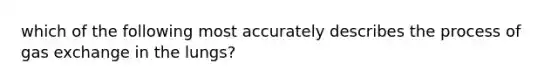 which of the following most accurately describes the process of gas exchange in the lungs?