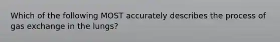 Which of the following MOST accurately describes the process of gas exchange in the lungs?