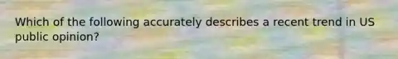 Which of the following accurately describes a recent trend in US public opinion?