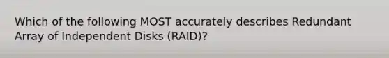 Which of the following MOST accurately describes Redundant Array of Independent Disks (RAID)?