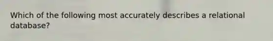 Which of the following most accurately describes a relational database?