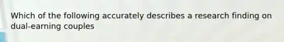 Which of the following accurately describes a research finding on dual-earning couples