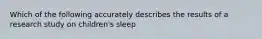 Which of the following accurately describes the results of a research study on children's sleep