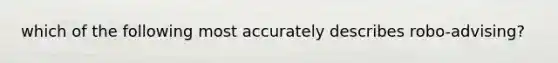 which of the following most accurately describes robo-advising?