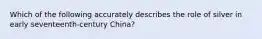 Which of the following accurately describes the role of silver in early seventeenth-century China?