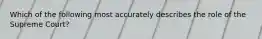 Which of the following most accurately describes the role of the Supreme Court?