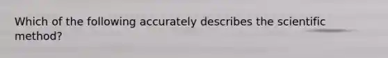 Which of the following accurately describes <a href='https://www.questionai.com/knowledge/koXrTCHtT5-the-scientific-method' class='anchor-knowledge'>the scientific method</a>?
