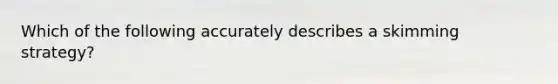 Which of the following accurately describes a skimming strategy?