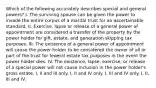 Which of the following accurately describes special and general powers? I. The surviving spouse can be given the power to invade the entire corpus of a marital trust for an ascertainable standard. II. Exercise, lapse or release of a general power of appointment are considered a transfer of the property by the power holder for gift, estate, and generation skipping tax purposes. III. The existence of a general power of appointment will cause the power holder to be considered the owner of all or part of the trust for federal estate tax purposes in the event the power holder dies. IV. The existence, lapse, exercise, or release of a special power will not cause inclusion in the power holder's gross estate. I, II and III only. I, II and IV only. I, III and IV only. I, II, III and IV.