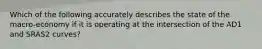 Which of the following accurately describes the state of the macro-economy if it is operating at the intersection of the AD1 and SRAS2 curves?